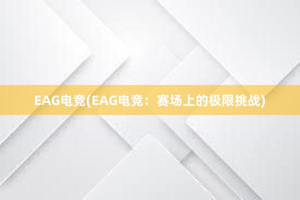 EAG电竞(EAG电竞：赛场上的极限挑战)