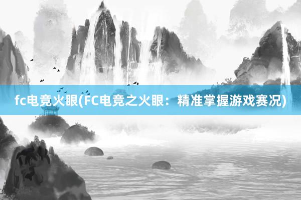 fc电竞火眼(FC电竞之火眼：精准掌握游戏赛况)