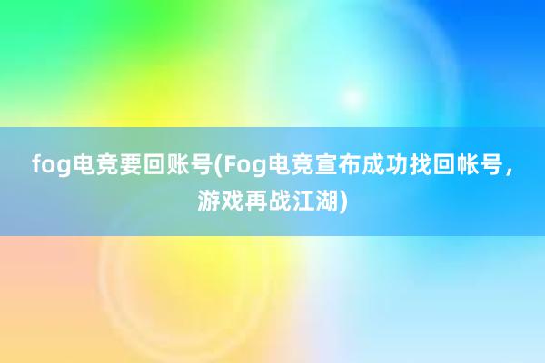 fog电竞要回账号(Fog电竞宣布成功找回帐号，游戏再战江湖)