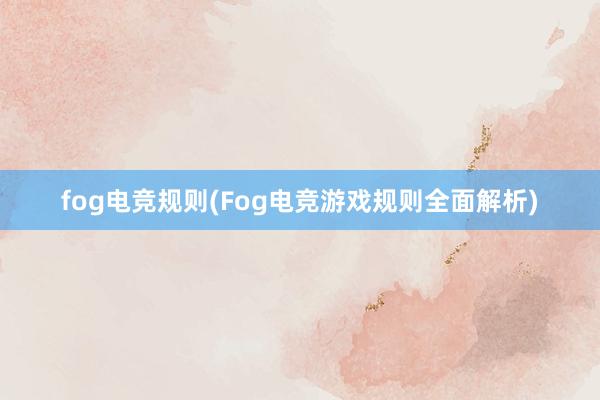 fog电竞规则(Fog电竞游戏规则全面解析)