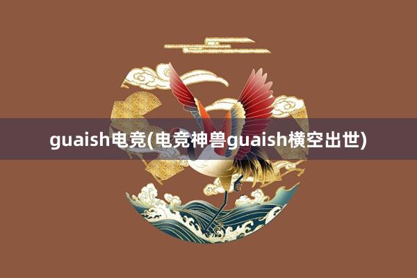 guaish电竞(电竞神兽guaish横空出世)