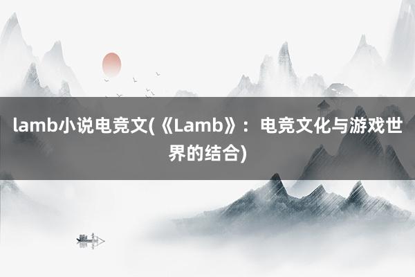 lamb小说电竞文(《Lamb》：电竞文化与游戏世界的结合)