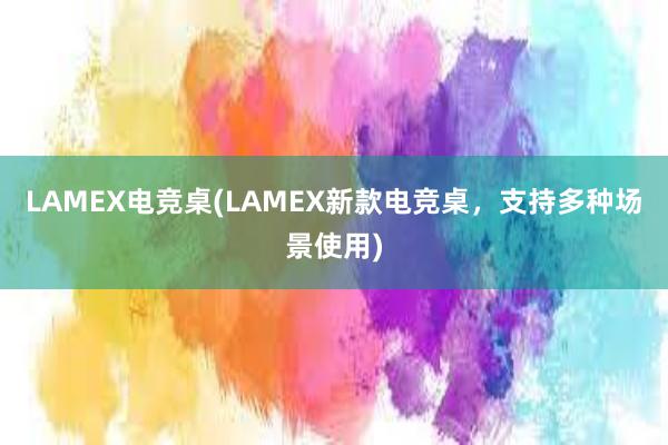 LAMEX电竞桌(LAMEX新款电竞桌，支持多种场景使用)