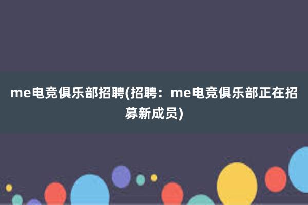 me电竞俱乐部招聘(招聘：me电竞俱乐部正在招募新成员)