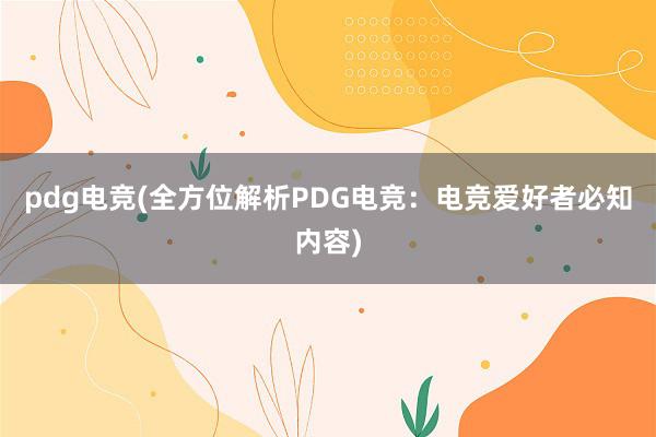 pdg电竞(全方位解析PDG电竞：电竞爱好者必知内容)