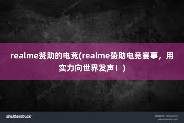 realme赞助的电竞(realme赞助电竞赛事，用实力向世界发声！)