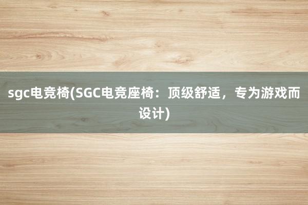 sgc电竞椅(SGC电竞座椅：顶级舒适，专为游戏而设计)