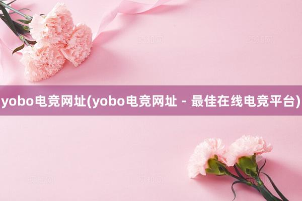 yobo电竞网址(yobo电竞网址 - 最佳在线电竞平台)