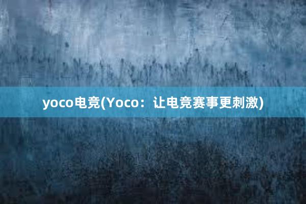 yoco电竞(Yoco：让电竞赛事更刺激)