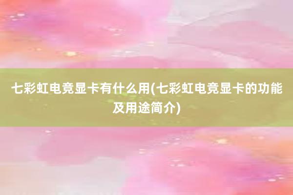 七彩虹电竞显卡有什么用(七彩虹电竞显卡的功能及用途简介)