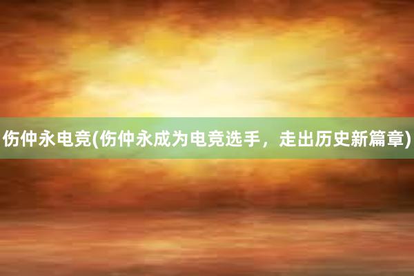 伤仲永电竞(伤仲永成为电竞选手，走出历史新篇章)