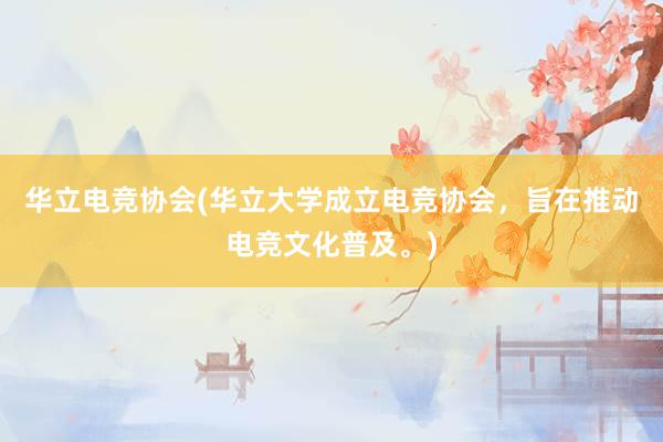 华立电竞协会(华立大学成立电竞协会，旨在推动电竞文化普及。)