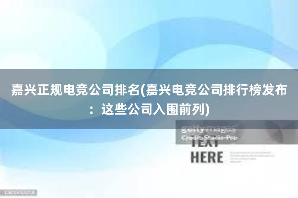 嘉兴正规电竞公司排名(嘉兴电竞公司排行榜发布：这些公司入围前列)