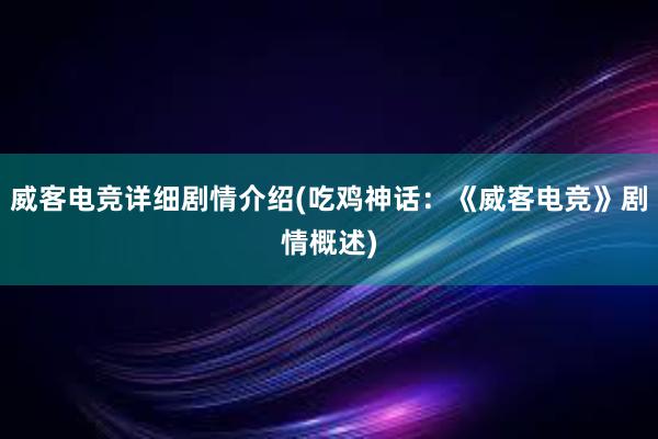 威客电竞详细剧情介绍(吃鸡神话：《威客电竞》剧情概述)