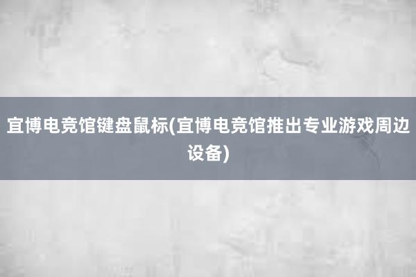 宜博电竞馆键盘鼠标(宜博电竞馆推出专业游戏周边设备)