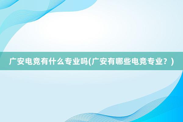 广安电竞有什么专业吗(广安有哪些电竞专业？)