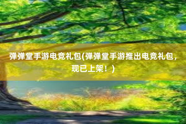 弹弹堂手游电竞礼包(弹弹堂手游推出电竞礼包，现已上架！)