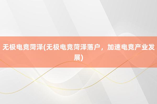 无极电竞菏泽(无极电竞菏泽落户，加速电竞产业发展)