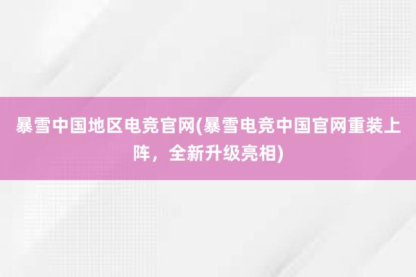 暴雪中国地区电竞官网(暴雪电竞中国官网重装上阵，全新升级亮相)