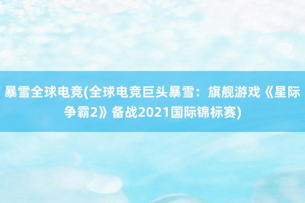 暴雪全球电竞(全球电竞巨头暴雪：旗舰游戏《星际争霸2》备战2021国际锦标赛)