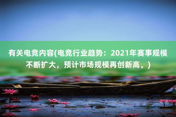 有关电竞内容(电竞行业趋势：2021年赛事规模不断扩大，预计市场规模再创新高。)