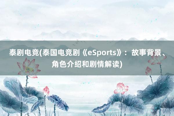 泰剧电竞(泰国电竞剧《eSports》：故事背景、角色介绍和剧情解读)