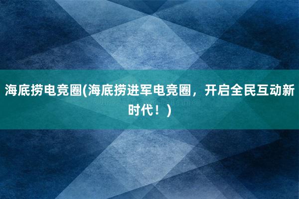 海底捞电竞圈(海底捞进军电竞圈，开启全民互动新时代！)