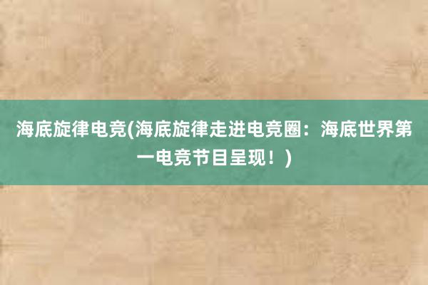 海底旋律电竞(海底旋律走进电竞圈：海底世界第一电竞节目呈现！)