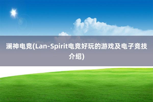 澜神电竞(Lan-Spirit电竞好玩的游戏及电子竞技介绍)