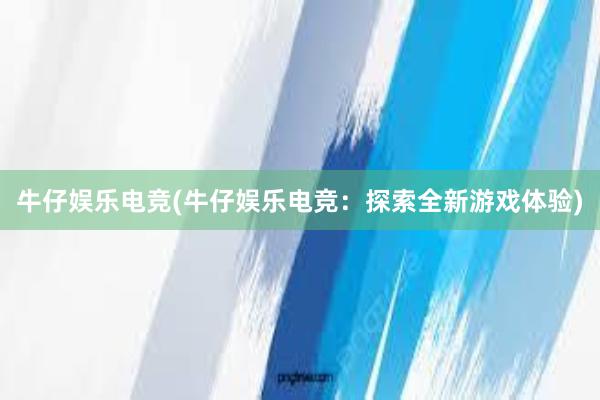 牛仔娱乐电竞(牛仔娱乐电竞：探索全新游戏体验)