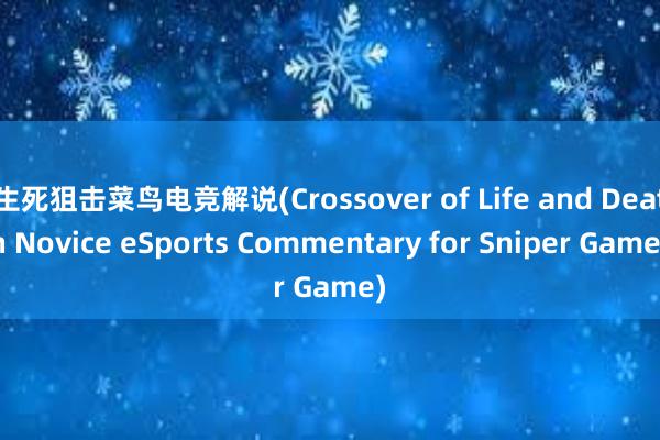 生死狙击菜鸟电竞解说(Crossover of Life and Death Novice eSports Commentary for Sniper Game)