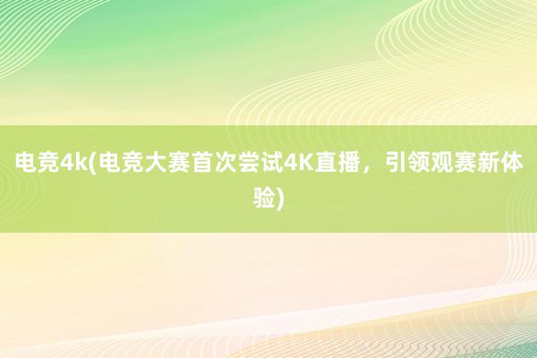 电竞4k(电竞大赛首次尝试4K直播，引领观赛新体验)