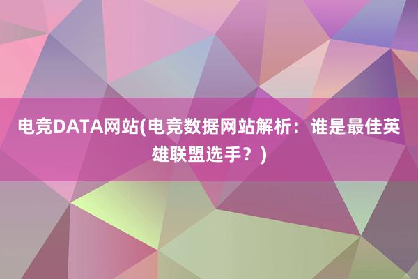 电竞DATA网站(电竞数据网站解析：谁是最佳英雄联盟选手？)