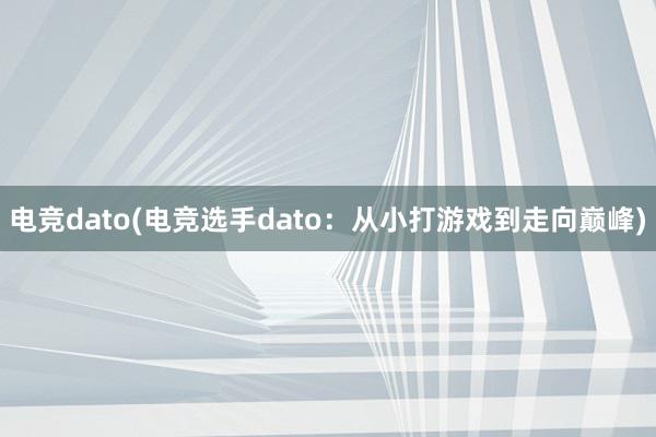 电竞dato(电竞选手dato：从小打游戏到走向巅峰)