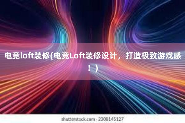 电竞loft装修(电竞Loft装修设计，打造极致游戏感！)