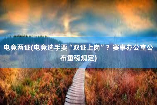 电竞两证(电竞选手要“双证上岗”？赛事办公室公布重磅规定)