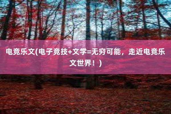 电竞乐文(电子竞技+文学=无穷可能，走近电竞乐文世界！)