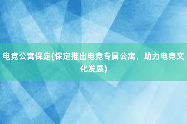 电竞公寓保定(保定推出电竞专属公寓，助力电竞文化发展)