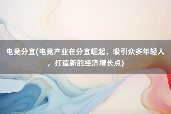 电竞分宜(电竞产业在分宜崛起，吸引众多年轻人，打造新的经济增长点)