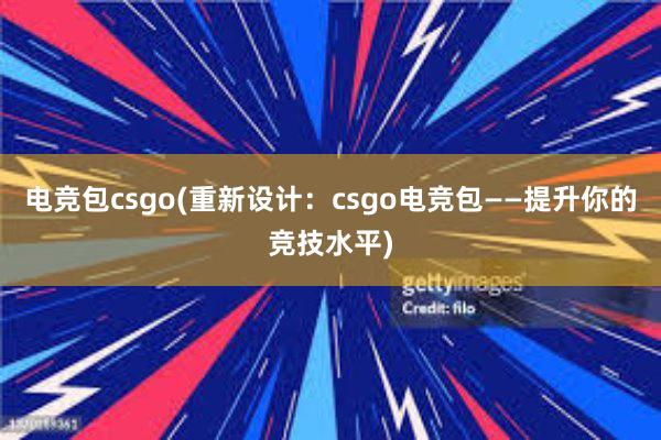 电竞包csgo(重新设计：csgo电竞包——提升你的竞技水平)