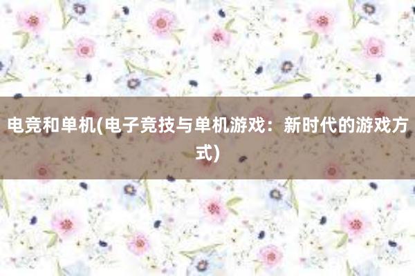 电竞和单机(电子竞技与单机游戏：新时代的游戏方式)