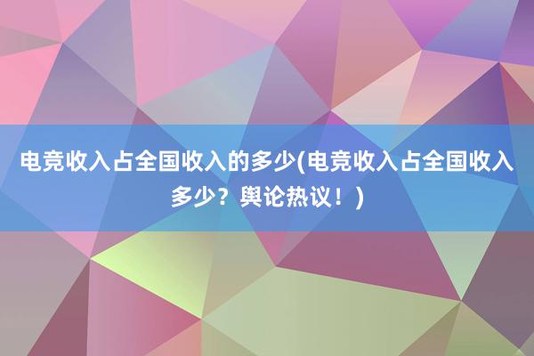 电竞收入占全国收入的多少(电竞收入占全国收入多少？舆论热议！)