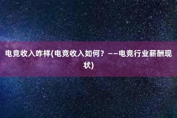 电竞收入咋样(电竞收入如何？——电竞行业薪酬现状)