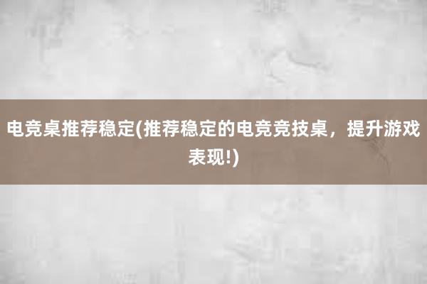 电竞桌推荐稳定(推荐稳定的电竞竞技桌，提升游戏表现!)