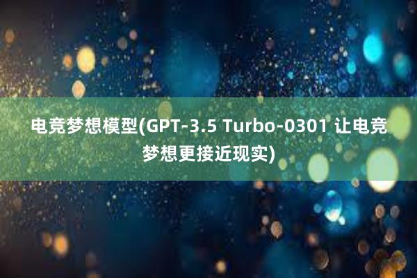 电竞梦想模型(GPT-3.5 Turbo-0301 让电竞梦想更接近现实)