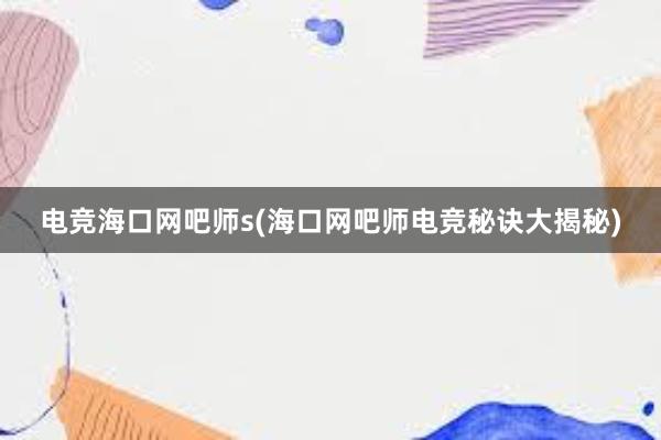 电竞海口网吧师s(海口网吧师电竞秘诀大揭秘)