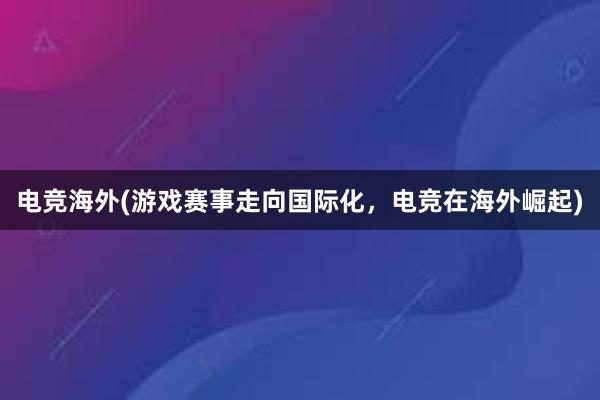 电竞海外(游戏赛事走向国际化，电竞在海外崛起)