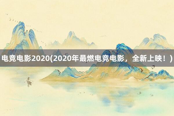 电竞电影2020(2020年最燃电竞电影，全新上映！)