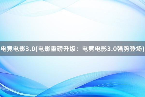 电竞电影3.0(电影重磅升级：电竞电影3.0强势登场)