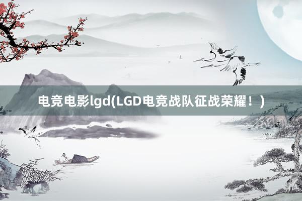 电竞电影lgd(LGD电竞战队征战荣耀！)